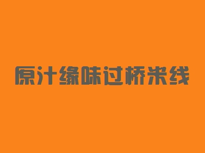 原汁缘味过桥米线加盟